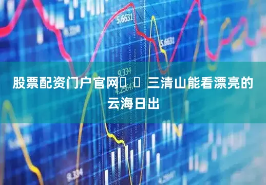 股票配资门户官网⛩️三清山能看漂亮的云海日出