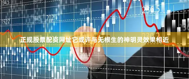 正规股票配资网址它或许与无根生的神明灵效果相近