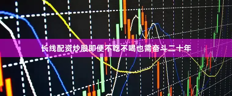 长线配资炒股即便不吃不喝也需奋斗二十年
