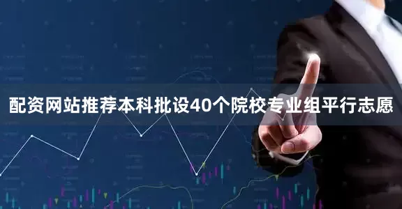 配资网站推荐本科批设40个院校专业组平行志愿