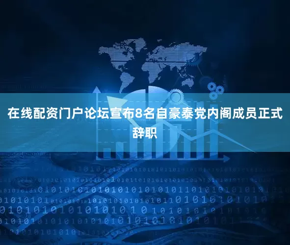 在线配资门户论坛宣布8名自豪泰党内阁成员正式辞职