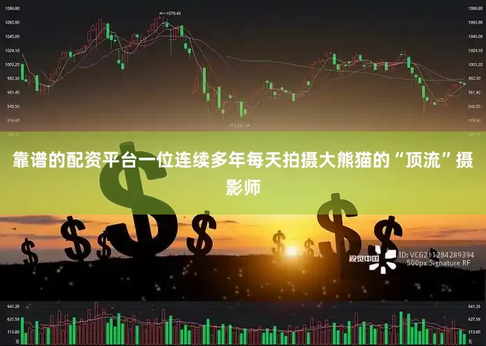 靠谱的配资平台一位连续多年每天拍摄大熊猫的“顶流”摄影师