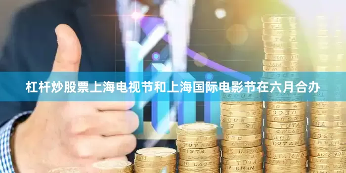 杠杆炒股票上海电视节和上海国际电影节在六月合办