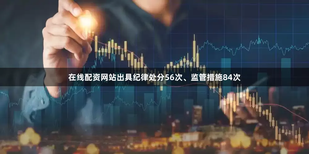 在线配资网站出具纪律处分56次、监管措施84次
