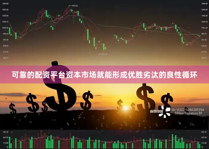 可靠的配资平台资本市场就能形成优胜劣汰的良性循环