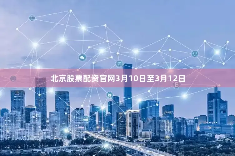 北京股票配资官网3月10日至3月12日