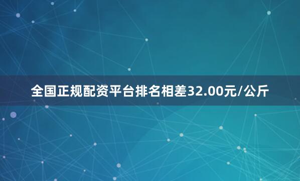全国正规配资平台排名相差32.00元/公斤