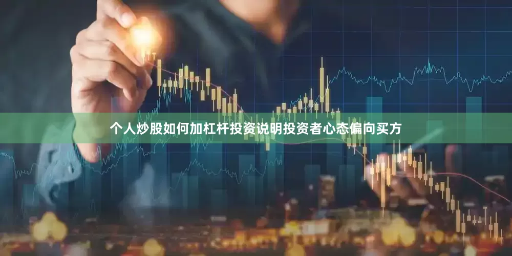 个人炒股如何加杠杆投资说明投资者心态偏向买方