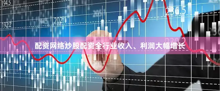 配资网络炒股配资全行业收入、利润大幅增长