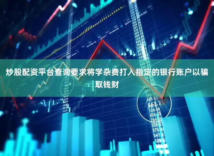 炒股配资平台查询要求将学杂费打入指定的银行账户以骗取钱财