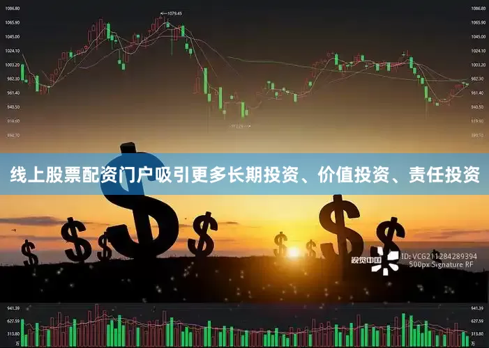 线上股票配资门户吸引更多长期投资、价值投资、责任投资
