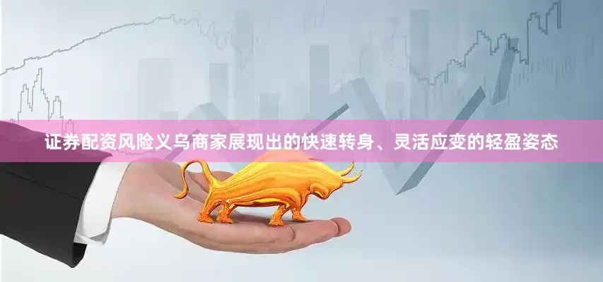 证券配资风险义乌商家展现出的快速转身、灵活应变的轻盈姿态