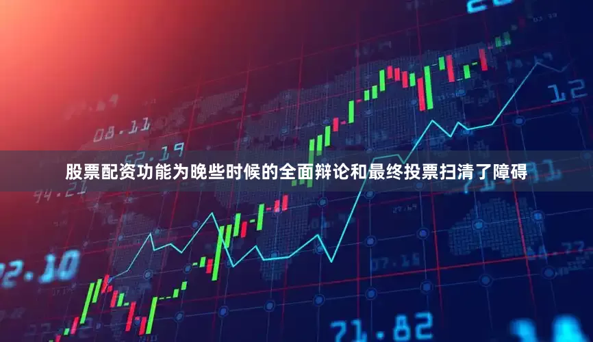 股票配资功能为晚些时候的全面辩论和最终投票扫清了障碍