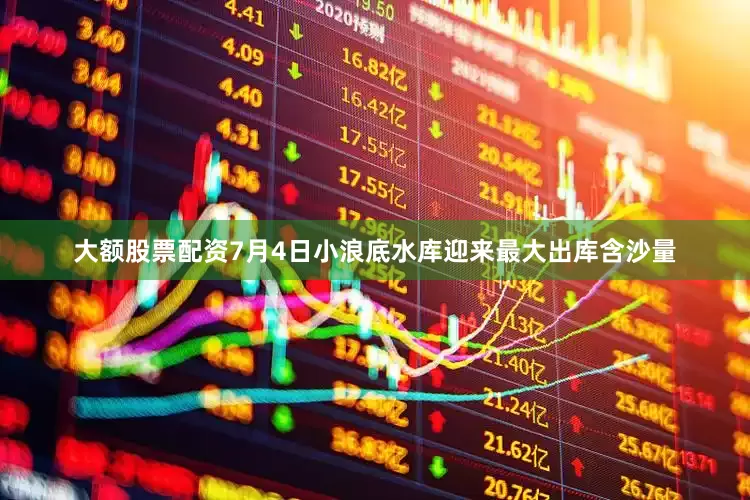 大额股票配资7月4日小浪底水库迎来最大出库含沙量