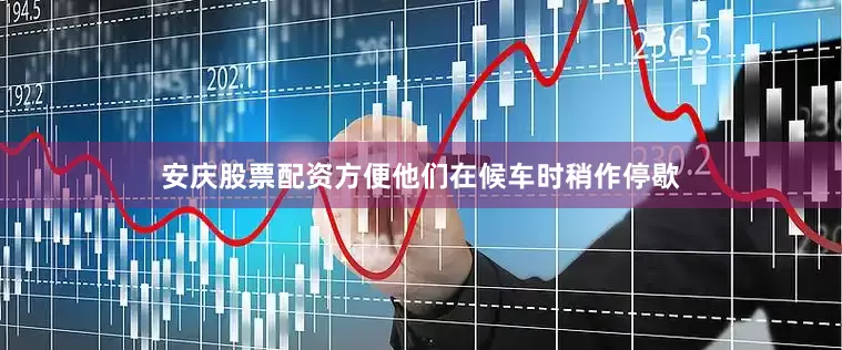 安庆股票配资方便他们在候车时稍作停歇