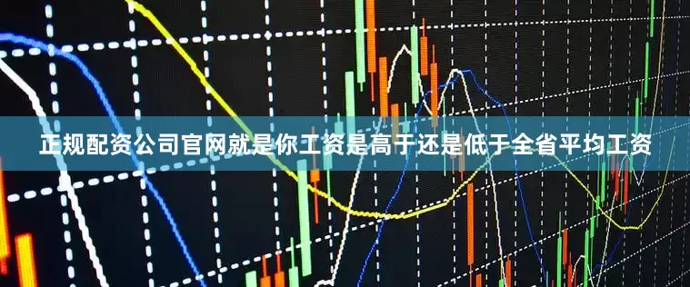 正规配资公司官网就是你工资是高于还是低于全省平均工资