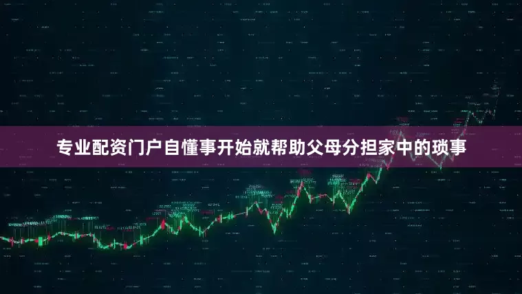 专业配资门户自懂事开始就帮助父母分担家中的琐事