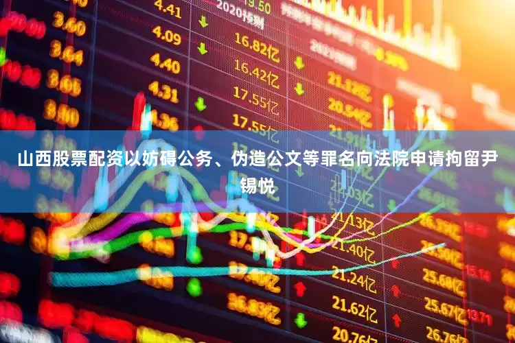山西股票配资以妨碍公务、伪造公文等罪名向法院申请拘留尹锡悦