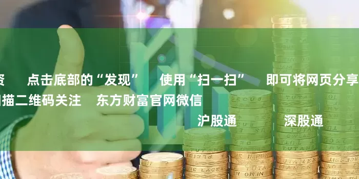 期货公司配资      点击底部的“发现”     使用“扫一扫”     即可将网页分享至朋友圈                            扫描二维码关注    东方财富官网微信                                                                        沪股通             深股通