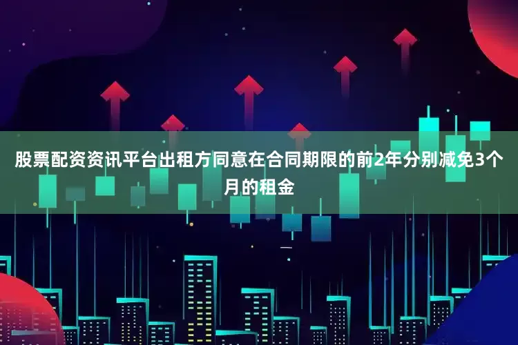 股票配资资讯平台出租方同意在合同期限的前2年分别减免3个月的租金