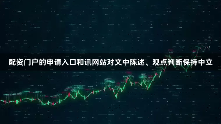 配资门户的申请入口和讯网站对文中陈述、观点判断保持中立