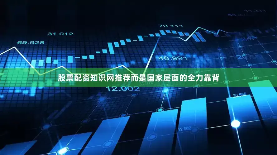 股票配资知识网推荐而是国家层面的全力靠背