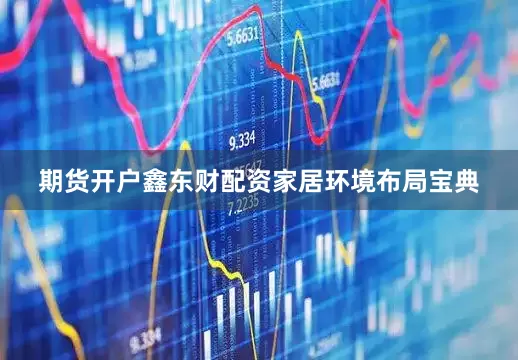 期货开户鑫东财配资家居环境布局宝典