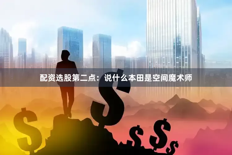 配资选股第二点：说什么本田是空间魔术师