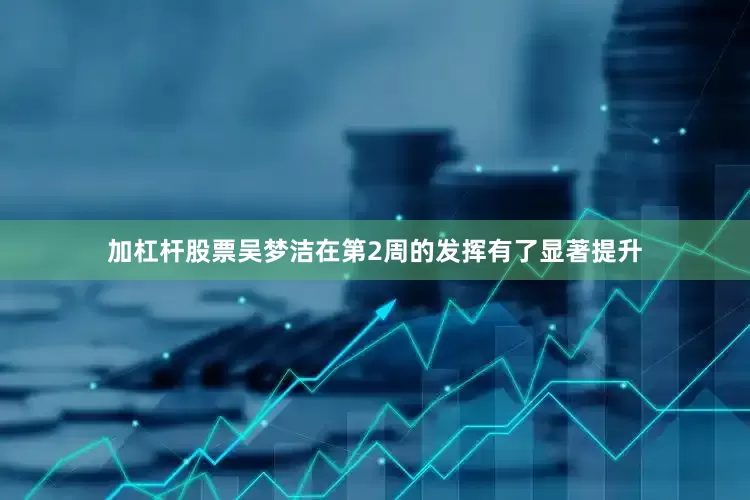 加杠杆股票吴梦洁在第2周的发挥有了显著提升