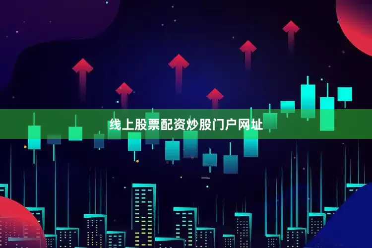 线上股票配资炒股门户网址