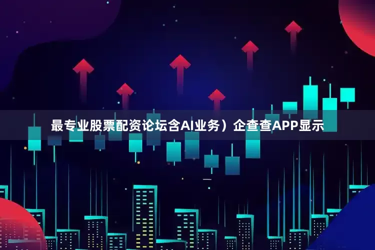 最专业股票配资论坛含AI业务）企查查APP显示