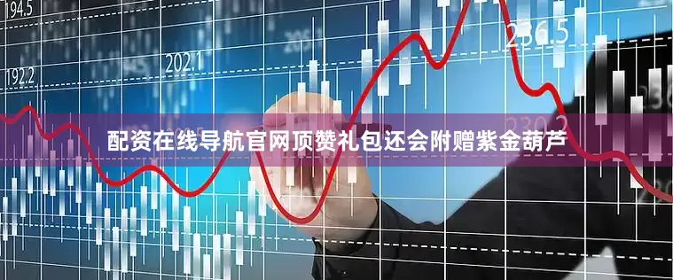 配资在线导航官网顶赞礼包还会附赠紫金葫芦
