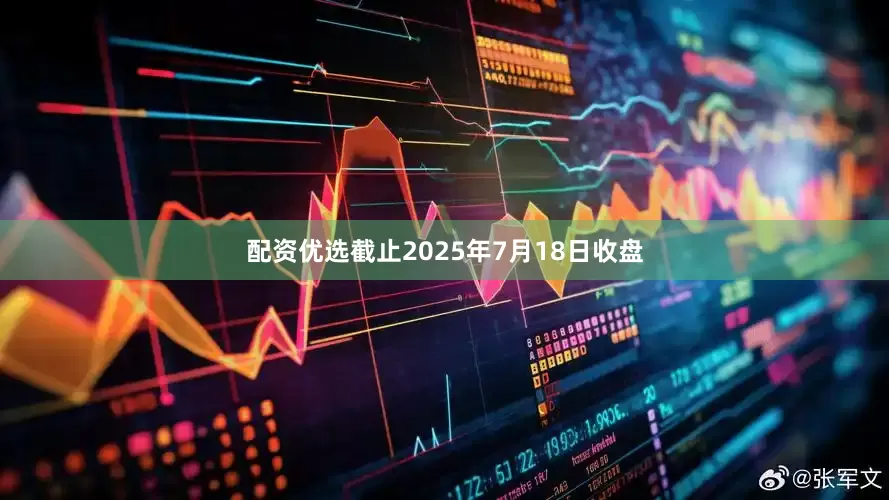 配资优选截止2025年7月18日收盘