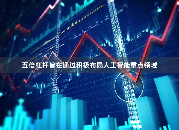 五倍杠杆旨在通过积极布局人工智能重点领域