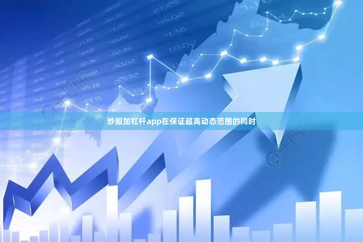 炒股加杠杆app在保证超高动态范围的同时