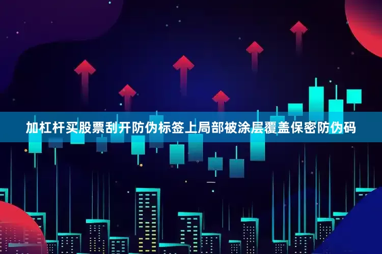 加杠杆买股票刮开防伪标签上局部被涂层覆盖保密防伪码