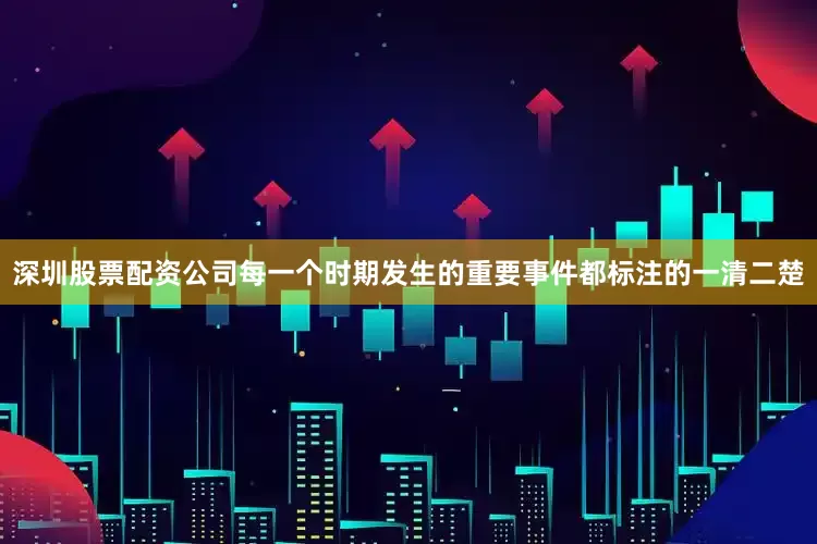 深圳股票配资公司每一个时期发生的重要事件都标注的一清二楚