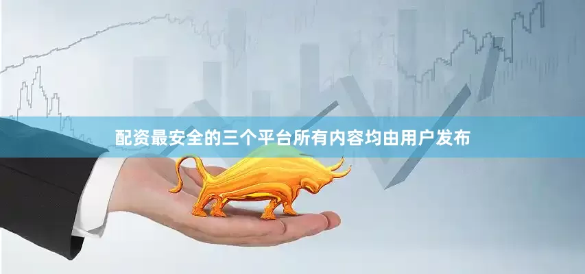 配资最安全的三个平台所有内容均由用户发布
