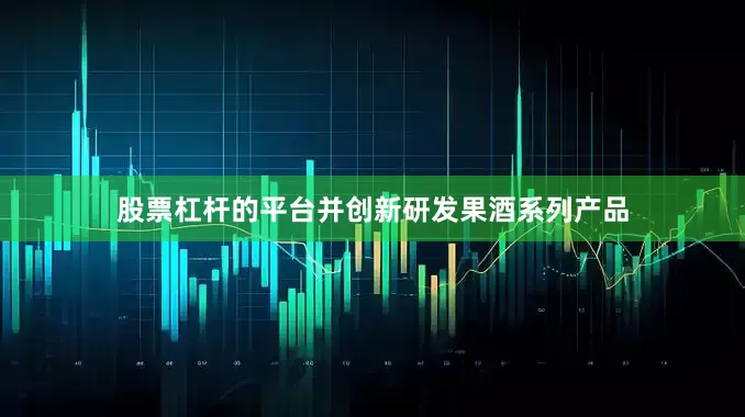 股票杠杆的平台并创新研发果酒系列产品