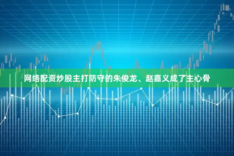 网络配资炒股主打防守的朱俊龙、赵嘉义成了主心骨