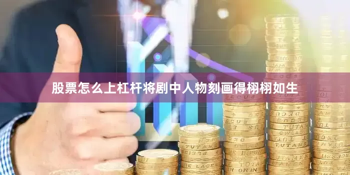 股票怎么上杠杆将剧中人物刻画得栩栩如生