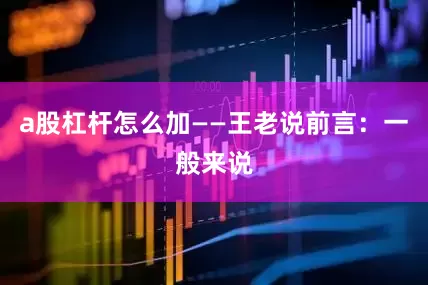 a股杠杆怎么加——王老说前言：一般来说