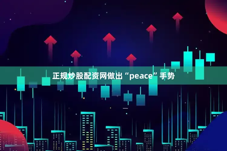 正规炒股配资网做出“peace”手势