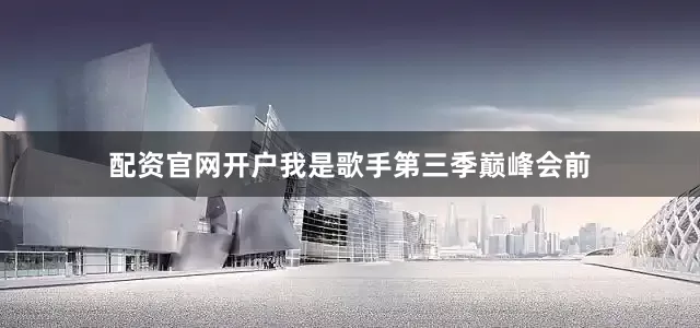 配资官网开户我是歌手第三季巅峰会前