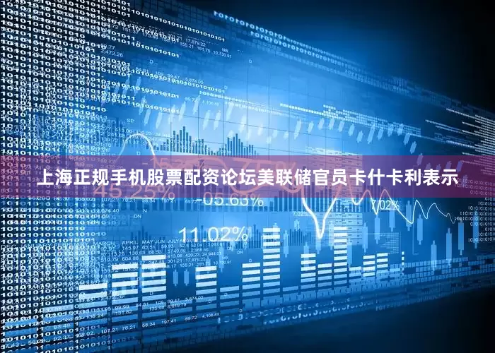 上海正规手机股票配资论坛美联储官员卡什卡利表示
