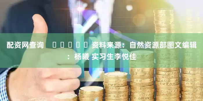 配资网查询    					资料来源：自然资源部图文编辑：杨曦 实习生李悦佳