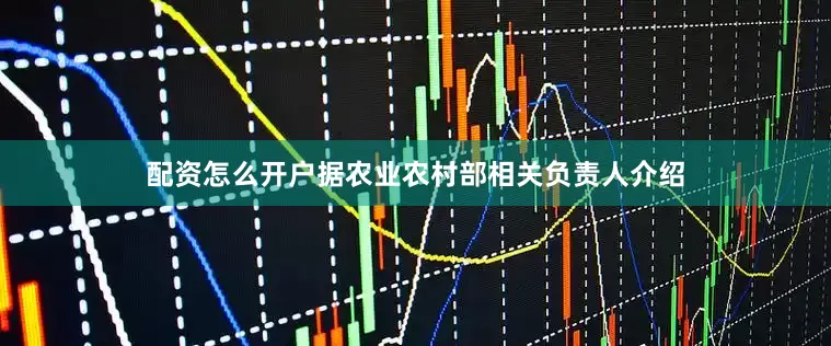 配资怎么开户据农业农村部相关负责人介绍
