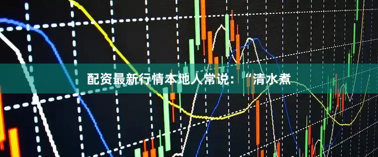 配资最新行情本地人常说：“清水煮