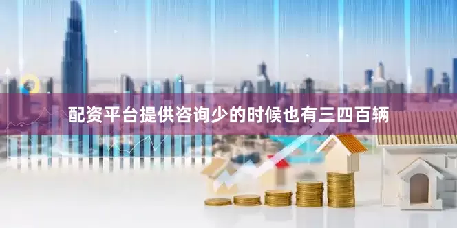 配资平台提供咨询少的时候也有三四百辆