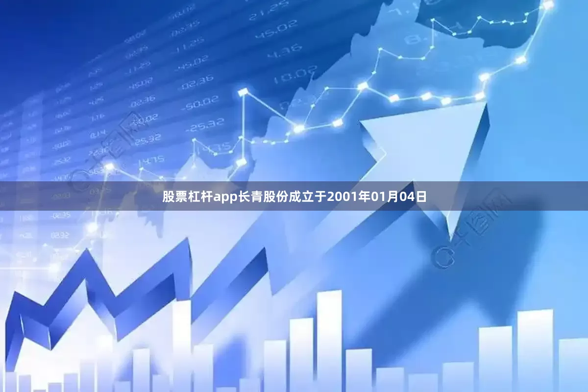 股票杠杆app长青股份成立于2001年01月04日